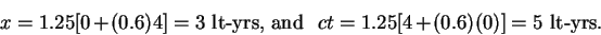 \begin{displaymath}x = 1.25[0 + (0.6)4] = 3 \hbox{~lt-yrs, and~~} ct =
1.25[4 + (0.6)(0)] = 5 \hbox{~lt-yrs.} \end{displaymath}