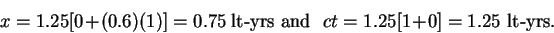 \begin{displaymath}x = 1.25[0 + (0.6)(1)] = 0.75\ \hbox{lt-yrs and~~}
ct = 1.25[1 + 0] = 1.25\hbox{~lt-yrs.} \end{displaymath}